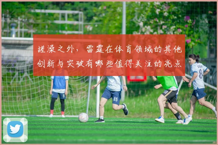 搓澡之外，雷霆在体育领域的其他创新与突破有哪些值得关注的亮点