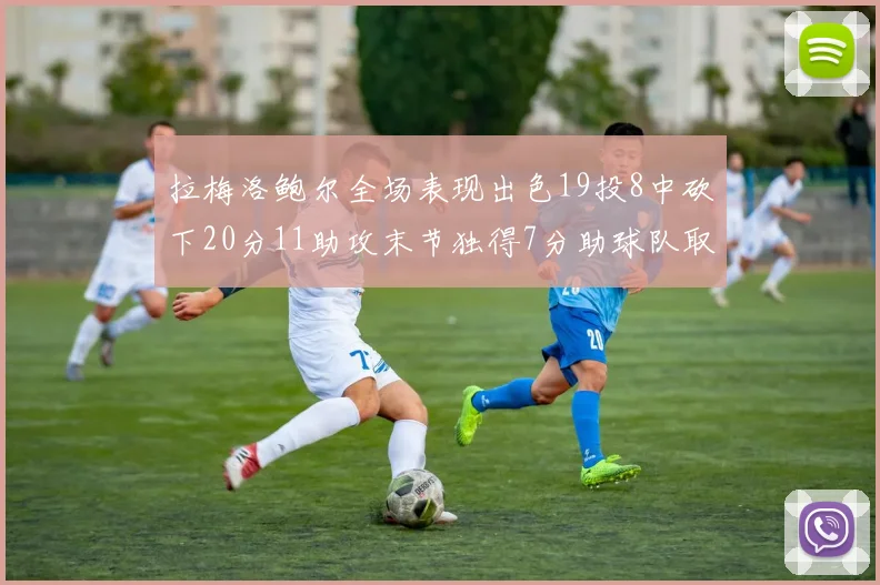 拉梅洛鲍尔全场表现出色19投8中砍下20分11助攻末节独得7分助球队取胜