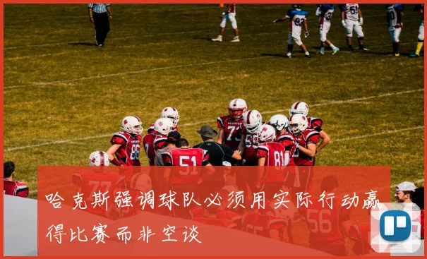 哈克斯强调球队必须用实际行动赢得比赛而非空谈