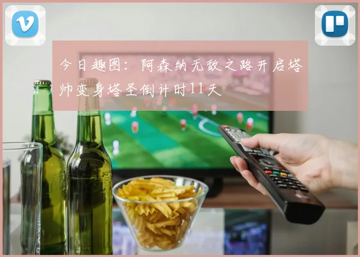 今日趣图：阿森纳无敌之路开启塔帅变身塔圣倒计时11天